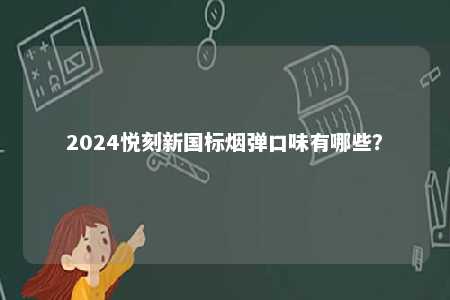 2024悦刻新国标烟弹口味有哪些�？ 